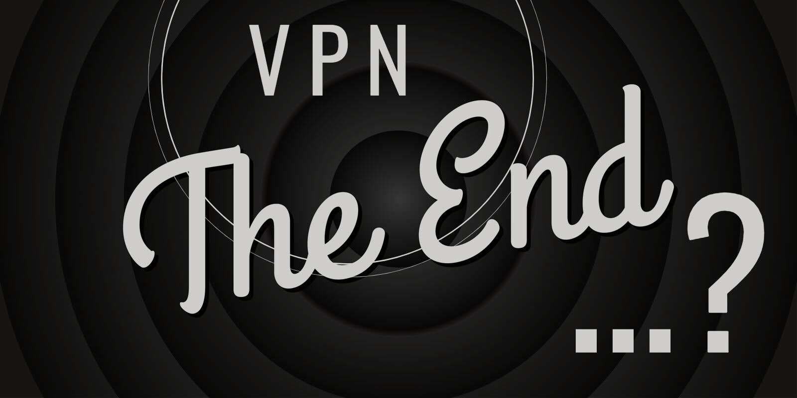 VPNs: Will Zero Trust & Improved Secure Architectures Spell the End?